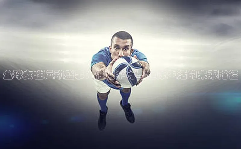 全球女性运动盛事：性别平等与健康生活的未来路径