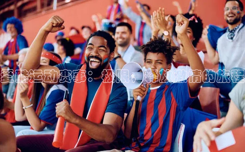 爱酷运动赛事：极限，释放激情的旅程