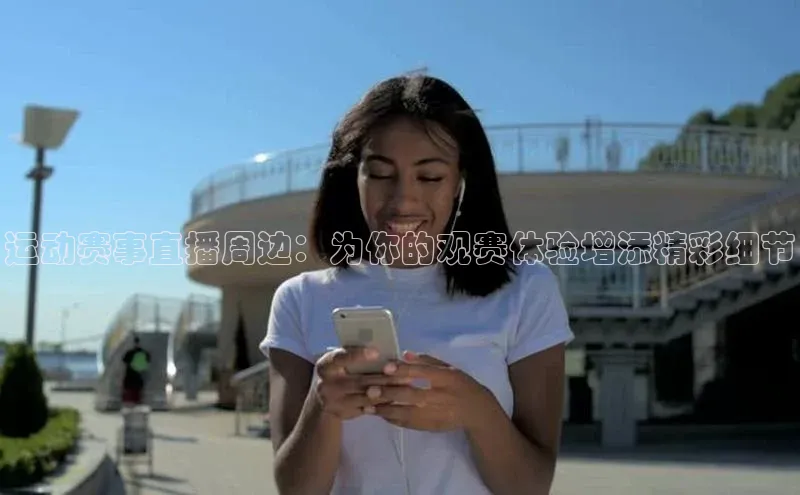 运动赛事直播周边：为你的观赛体验增添精彩细节