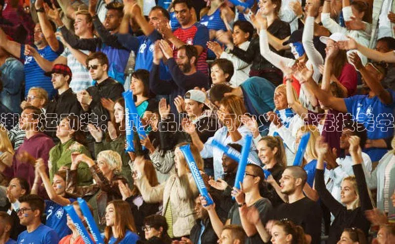 潮流运动装：顶级品牌如何定义现代竞技美学